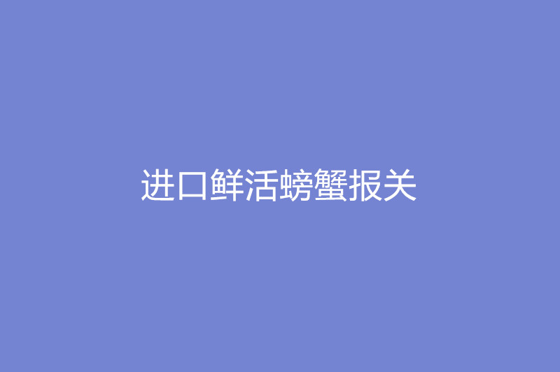 進(jìn)口鮮活螃蟹報關(guān).jpg