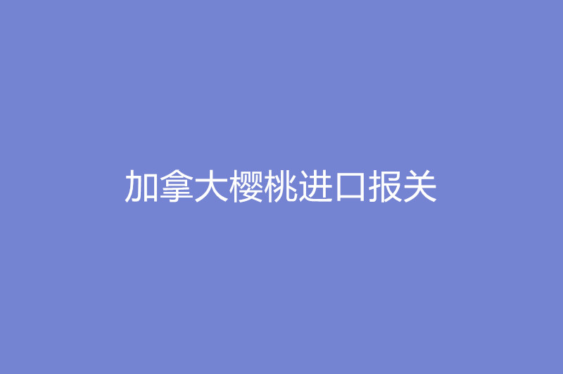 加拿大櫻桃進(jìn)口報關(guān).jpg