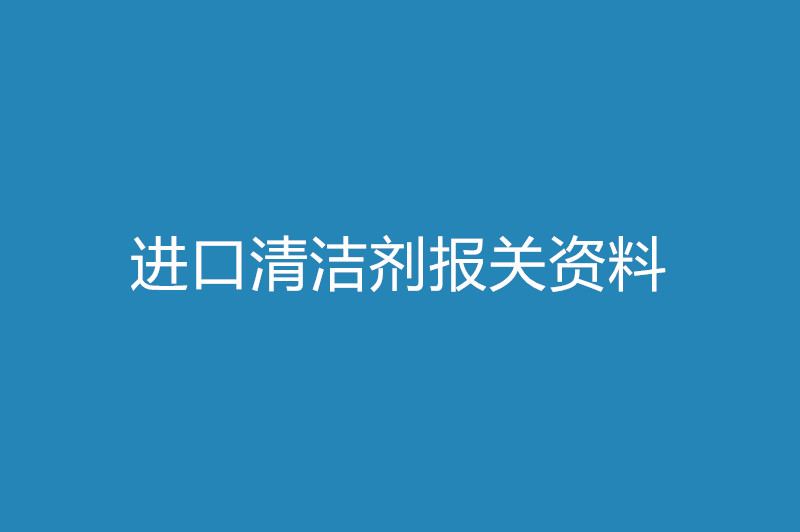 進(jìn)口清潔劑報(bào)關(guān)資料以及時(shí)間.jpg