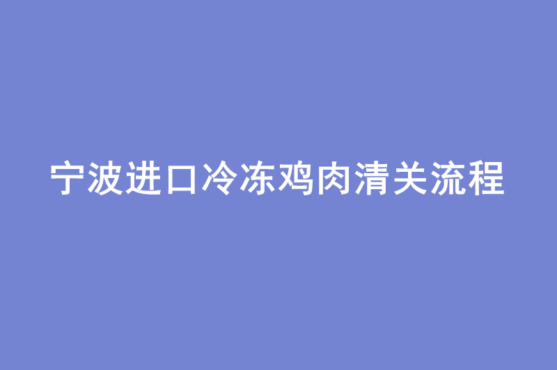 寧波進口冷凍雞肉清關(guān)流程.jpg